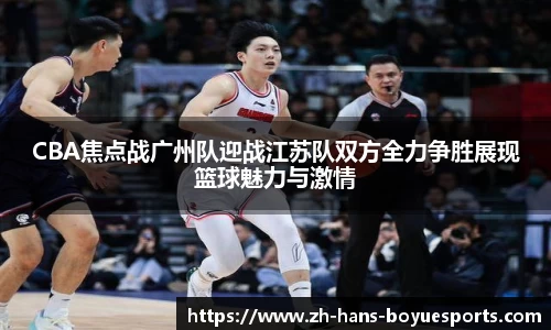 CBA焦点战广州队迎战江苏队双方全力争胜展现篮球魅力与激情