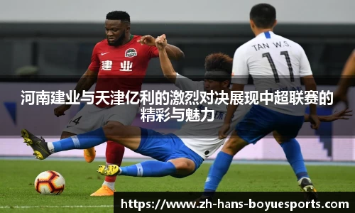 河南建业与天津亿利的激烈对决展现中超联赛的精彩与魅力